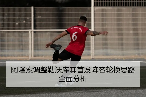 阿隆索调整勒沃库森首发阵容轮换思路全面分析